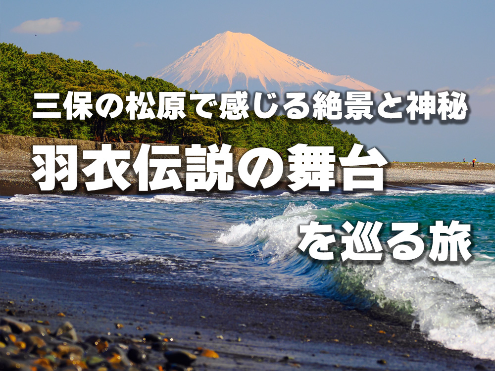 三保の松原で感じる絶景と神秘｜羽衣伝説の舞台を巡る旅