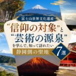 【富士山世界文化遺産】"信仰の対象と芸術の源泉" を学んで、知って訪れたい静岡側の聖地7選